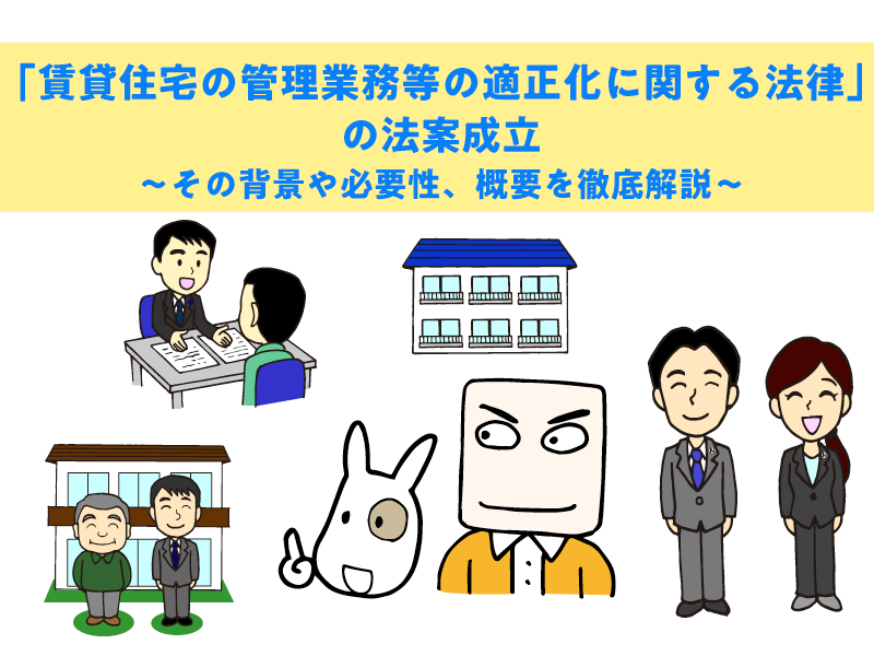 「賃貸住宅の管理業務等の適正化に関する法律」の法案成立 ~その背景や必要性、概要を徹底解説~
