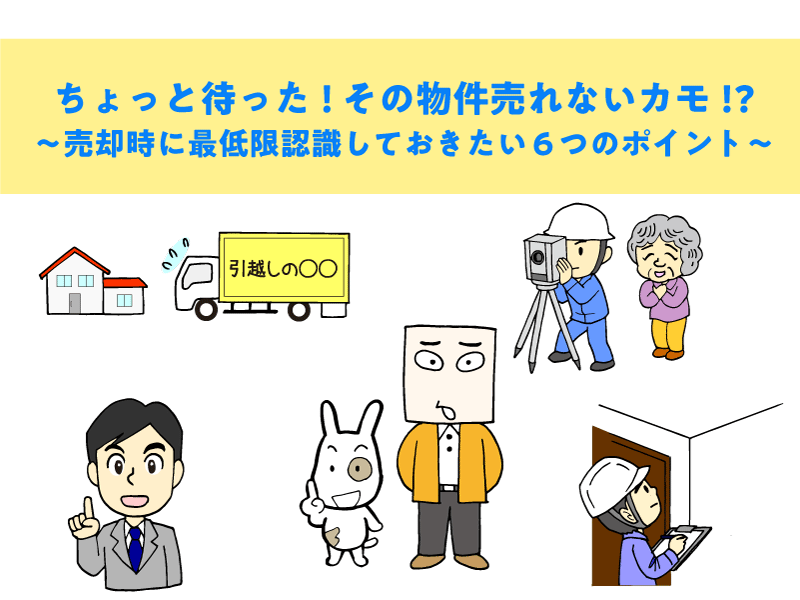 ちょっと待った!その物件売れないカモ!? ~売却時に最低限認識しておきたい6つのポイント~