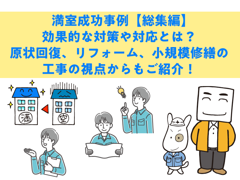 満室成功事例【総集編】。効果的な対策や対応とは？ 原状回復、リフォーム、小規模修繕の工事の視点からもご紹介！