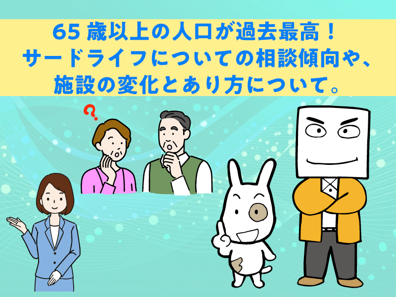 65歳以上の人口が過去最高。サードライフについての相談傾向や、施設の変化とあり方について。