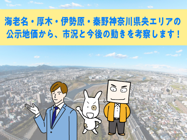 海老名・厚木・伊勢原・秦野神奈川県央エリアの公示地価から、市況と今後の動きを考察します!