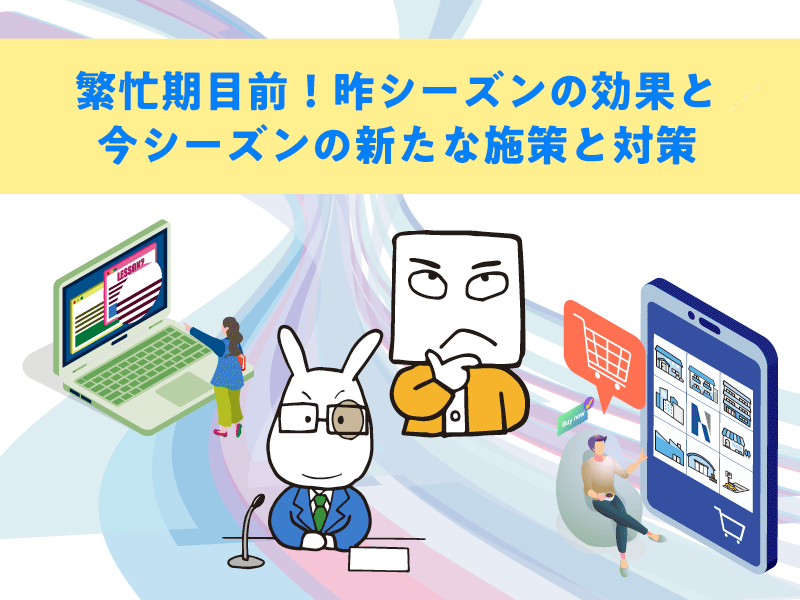 繁忙期目前！昨シーズンの効果と今シーズンの新たな施策と対策